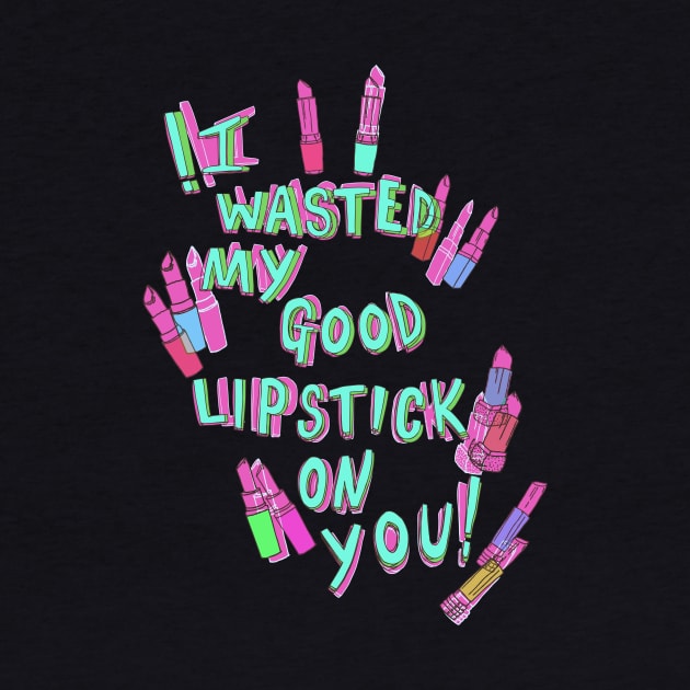 I wasted my good lipstick on you by minniemorrisart